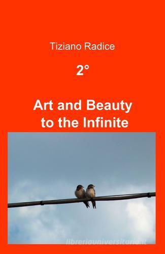2° art and beauty to the infinite di Tiziano Radice edito da ilmiolibro self publishing
