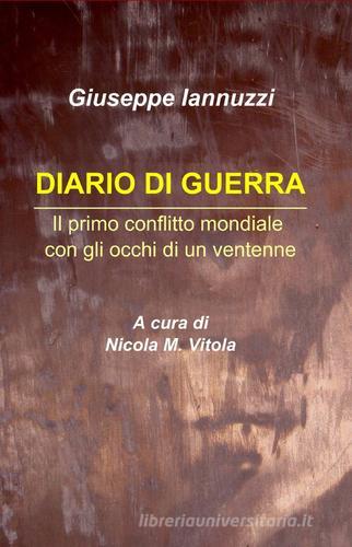 Diario di guerra. Il primo conflitto mondiale con gli occhi di un ventenne di Giuseppe Iannuzzi edito da ilmiolibro self publishing