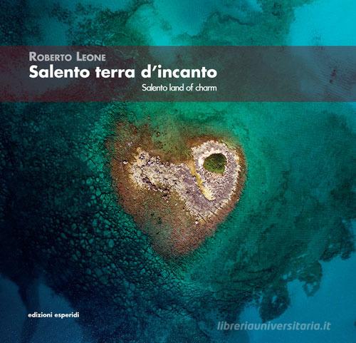 Salento terra d'incanto-Salento Land of Charm. Ediz. illustrata di Roberto Leone edito da Esperidi