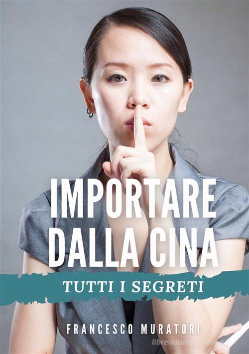 Importare dalla Cina. Tutti i segreti di Francesco Muratori edito da StreetLib