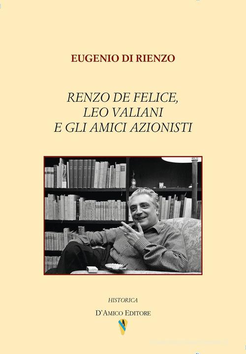 Renzo De Felice, Leo Valiani e gli amici azionisti di Eugenio Di Rienzo edito da D'Amico Editore