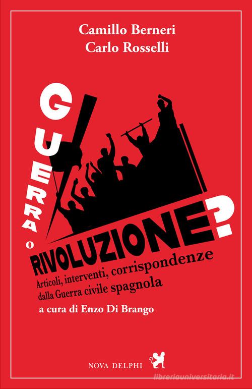 Guerra o rivoluzione? Articoli, interventi, corrispondenze dalla guerra civile spagnola di Camillo Berneri, Carlo Rosselli edito da Nova Delphi Libri