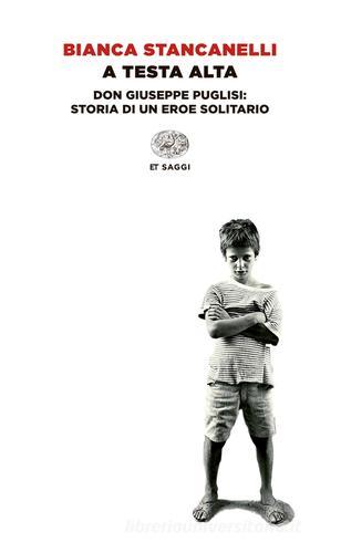 A testa alta. Don Giuseppe Puglisi: storia di un eroe solitario di Bianca Stancanelli edito da Einaudi