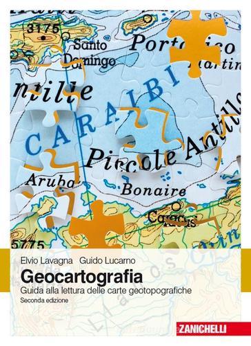 Geocartografia. Guida alla lettura delle carte geotopografiche di Elvio Lavagna, Guido Lucarno edito da Zanichelli
