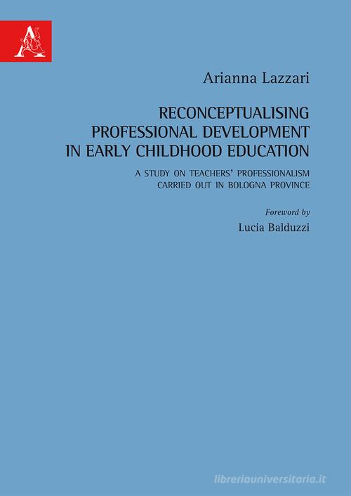 Reconceptualising professional development in early childhood education. A study on teachers' professionalism carried out in Bologna province edito da Aracne