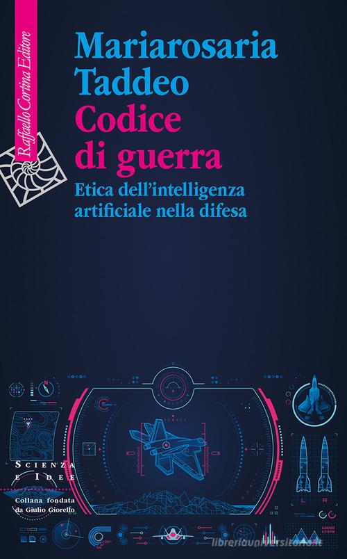 Codice di guerra. Etica dell'intelligenza artificiale nella difesa di Mariarosaria Taddeo edito da Raffaello Cortina Editore