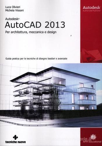 Autodesk AutoCad 2013. Per architettura, meccanica e design di Luca Olivieri, Michela Vissani edito da Tecniche Nuove
