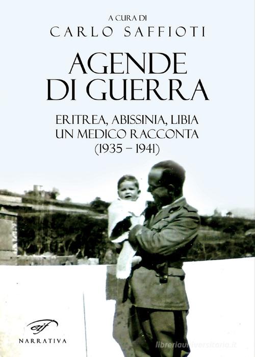Agende di guerra. Eritrea, Abissinia, Libia. Un medico racconta (1935-1941) di Carlo Saffioti edito da Ass. Culturale Il Foglio