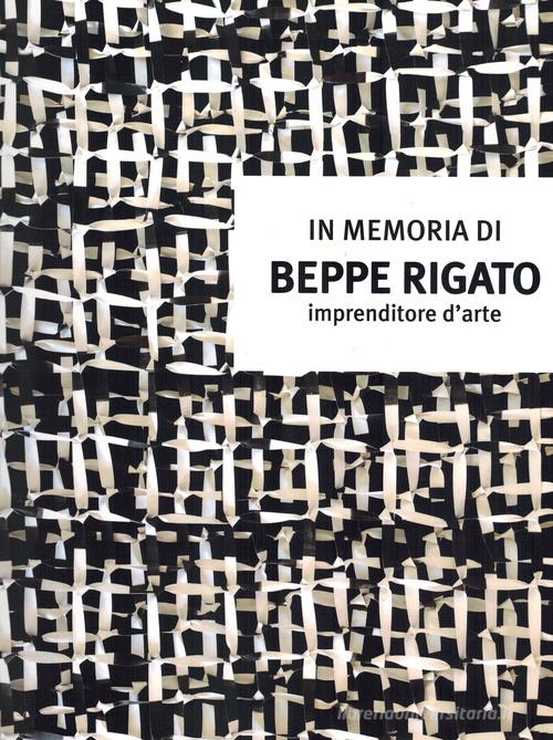 In memoria di Beppe Rigato. Imprenditore d'arte edito da De Bastiani