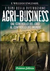 Agri-business. I semi della distruzione. Dal controllo del cibo al controllo del mondo di William F. Engdahl edito da Arianna Editrice