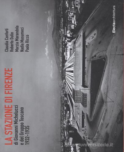 La stazione di Firenze di Giovanni Michelucci e del Gruppo Toscano 1932-1935 edito da Mondadori Electa