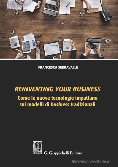 Reinventing your business. Come le nuove tecnologie impattano sui modelli di business tradizionali di Francesca Serravalle edito da Giappichelli