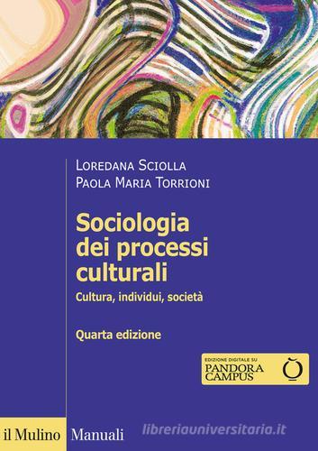 Sociologia dei processi culturali. Cultura, individui, società di Loredana Sciolla, Paola Maria Torrioni edito da Il Mulino