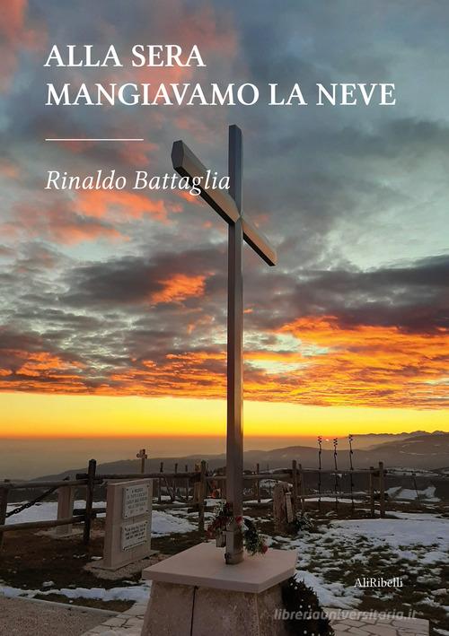 Alla sera mangiavamo la neve di Rinaldo Battaglia edito da Ali Ribelli Edizioni