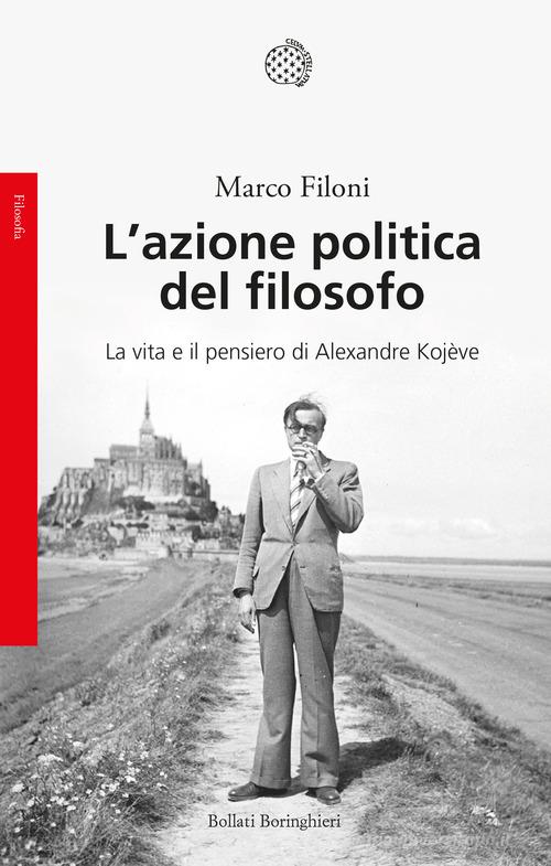 L' azione politica del filosofo. La vita e il pensiero di Alexandre Kojève di Marco Filoni edito da Bollati Boringhieri