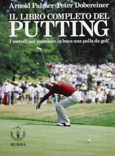 Il libro completo del putting. I metodi per mandare in buca una palla da golf di Arnold Palmer, Peter Dobereiner edito da Ugo Mursia Editore