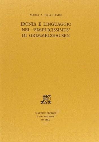 Ironia e linguaggio nel «simplicissiumus» di Grimmelshausen di Maria A. Pica Cambi edito da Giardini