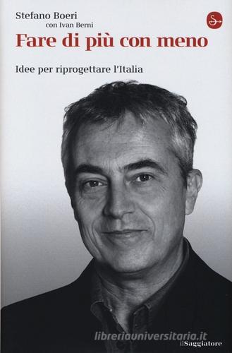 Fare di più con meno. Idee per riprogettare l'Italia di Stefano Boeri, Ivan Berni edito da Il Saggiatore