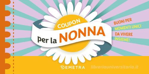 Coupon per la nonna. Buoni per momenti unici da vivere insieme! edito da Demetra