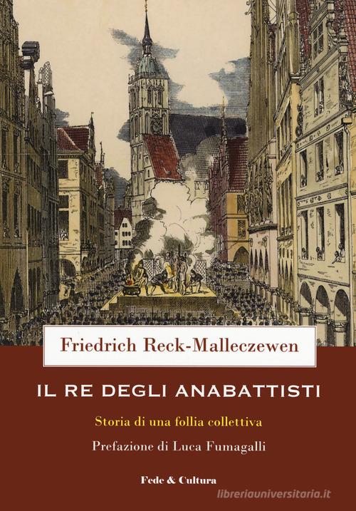 Il re degli anabattisti. Storia di una rivoluzione moderna di Friedrich Reck-Malleczewen edito da Fede & Cultura