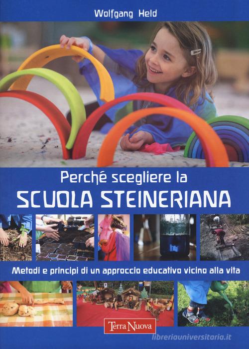 Perché scegliere la scuola steineriana. Metodi e principi di un approccio educativo vicino alla vita di Wolfgang Held edito da Terra Nuova Edizioni