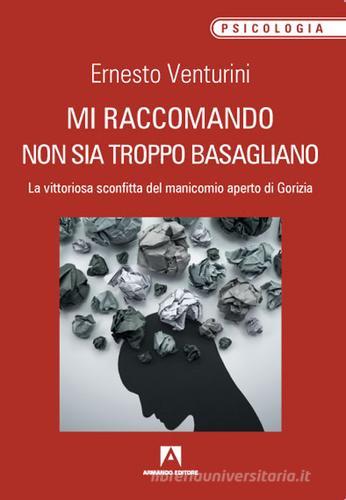 Mi raccomando non sia troppo basagliano. La vittoriosa sconfitta del manicomio aperto di Gorizia di Ernesto Venturini edito da Armando Editore