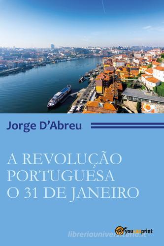 A revolução portugueza. O 31 de janeiro di Jorge D'Abreu edito da Youcanprint