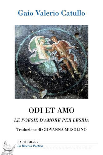 Odi et amo. Le poesie d'amore per Lesbia di G. Valerio Catullo edito da BastogiLibri