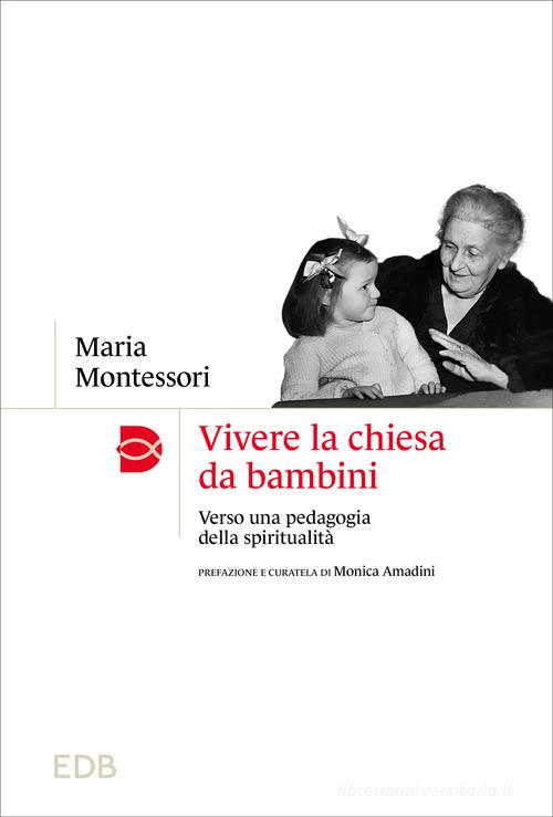 Vivere la chiesa da bambini. Verso una pedagogia della spiritualità di Maria Montessori edito da EDB