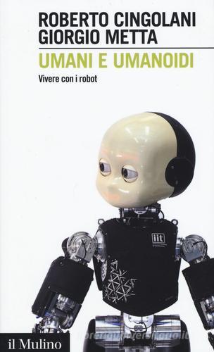Umani e umanoidi. Vivere con i robot di Roberto Cingolani, Giorgio Metta edito da Il Mulino