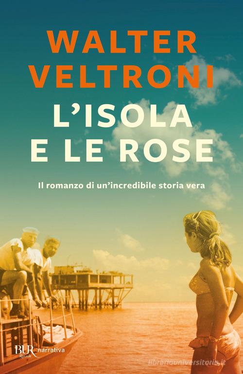 L' isola e le rose di Walter Veltroni edito da Rizzoli