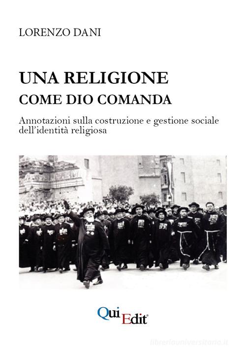 Una religione come Dio comanda. Annotazioni sulla costruzione e gestione sociale dell'identità religiosa di Lorenzo Dani edito da QuiEdit