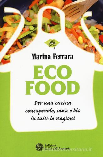 Ecofood. Per una cucina consapevole, sana e bio in tutte le stagioni di Marina Ferrara edito da L'Età dell'Acquario