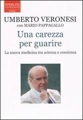 Una carezza per guarire. La nuova medicina tra scienza e coscienza di Umberto Veronesi, Mario Pappagallo edito da Sperling & Kupfer