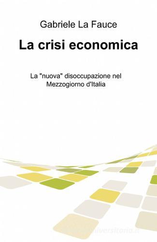 La crisi economica di Gabriele La Fauce edito da ilmiolibro self publishing