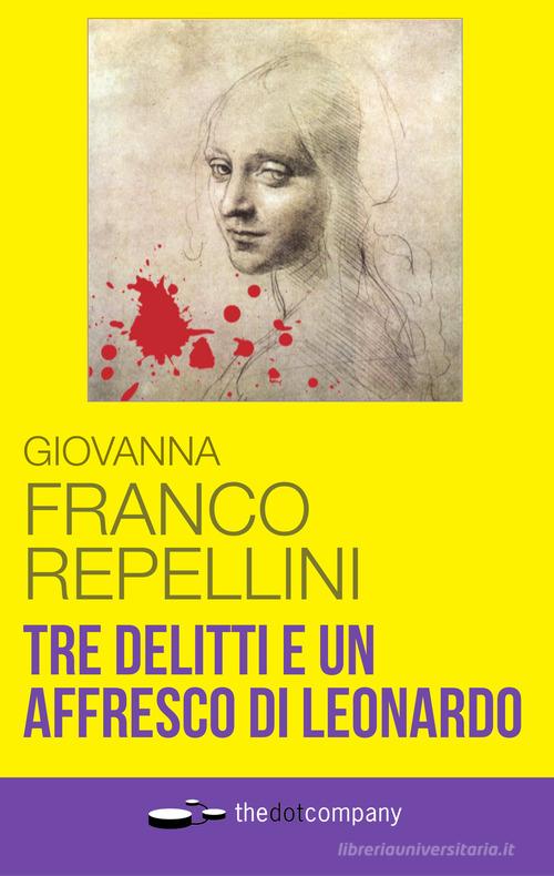 Tre delitti e un affresco di Leonardo di Giovanna Franco Repellini edito da Thedotcompany