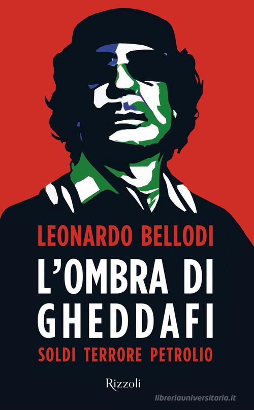 L' ombra di Gheddafi. Soldi, terrore, petrolio di Leonardo Bellodi edito da Rizzoli