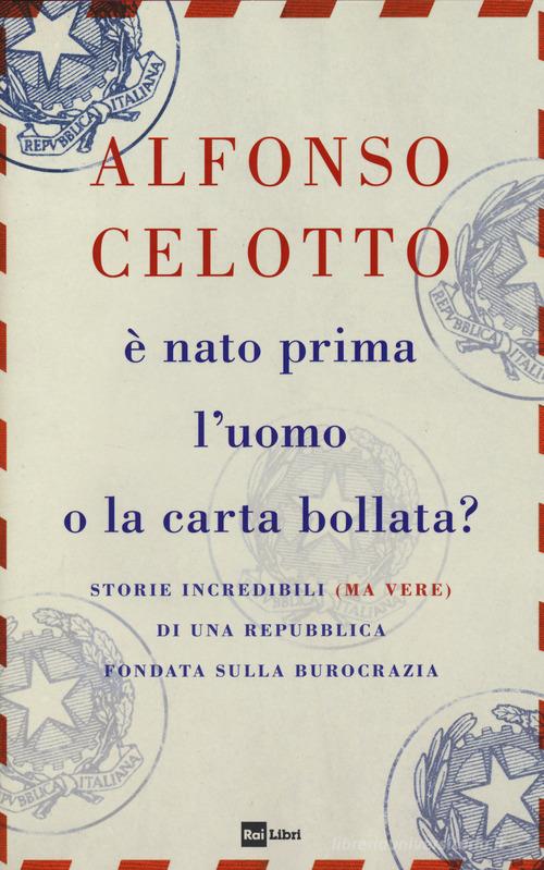 È nato prima l'uomo o la carta bollata? Storie incredibili (ma vere) di una Repubblica fondata sulla burocrazia di Alfonso Celotto edito da Rai Libri
