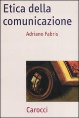 Etica della comunicazione di Adriano Fabris edito da Carocci
