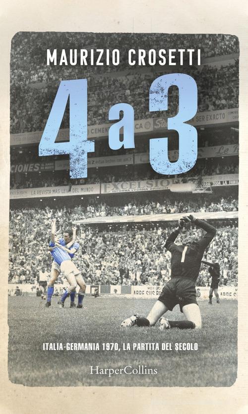 4 a 3. Italia-Germania 1970, la partita del secolo di Maurizio Crosetti edito da HarperCollins Italia