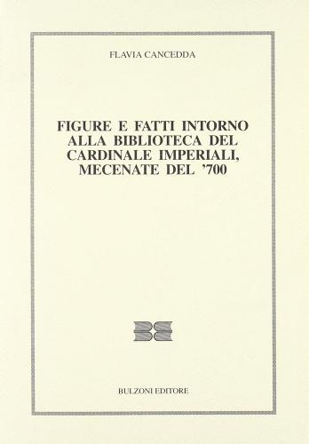Figure e fatti intorno alla biblioteca del cardinale Imperiali, mecenate del '700 di Flavia Cancedda edito da Bulzoni