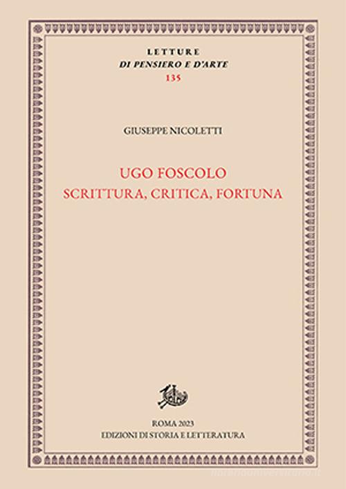 Ugo Foscolo. Scrittura, critica, fortuna di Giuseppe Nicoletti edito da Edizioni di Storia e Letteratura