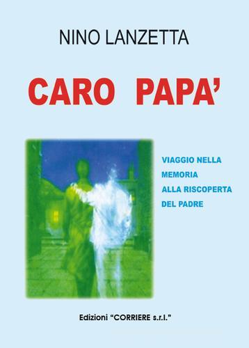 Caro papà. Viaggio nella memoria alla riscoperta del padre di Nino Lanzetta edito da Corriere