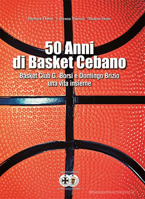 50 anni di basket cebano. Basket Club G. Borsi e Domingo Brizio una vita insieme di Barbara Florio, Lorenzo Nurisio, Matteo Sasso edito da Fusta