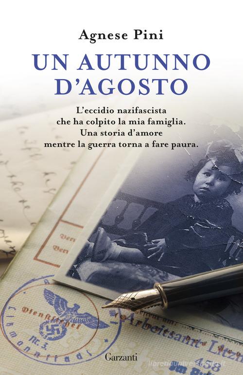 Un autunno d'agosto. L'eccidio nazifascista che ha colpito la mia famiglia. Una storia d'amore mentre la guerra torna a fare paura di Agnese Pini edito da Garzanti