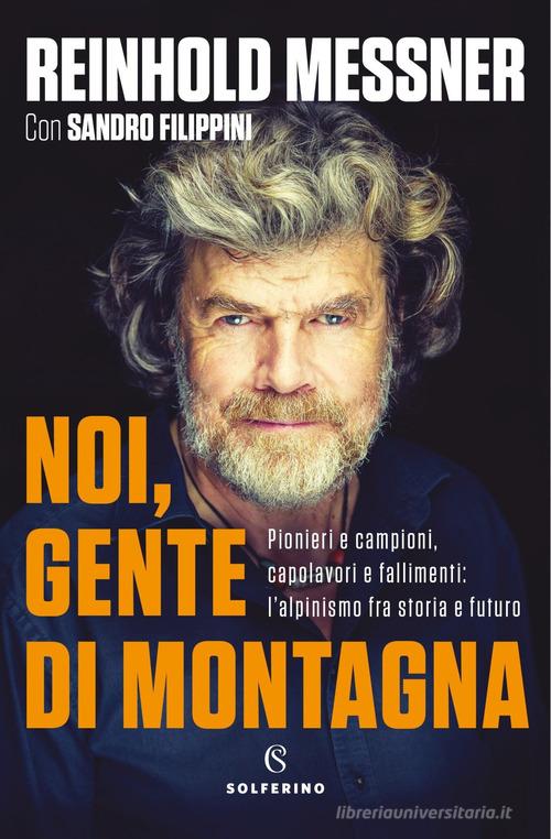 Noi, gente di montagna. Pionieri e campioni, capolavori e fallimenti: l'alpinismo fra storia e futuro di Reinhold Messner, Sandro Filippini edito da Solferino