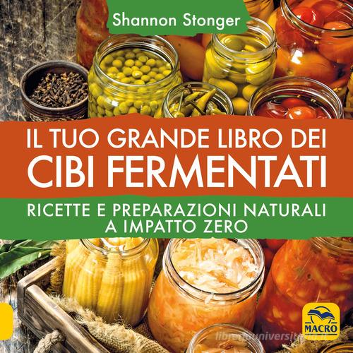 Il tuo grande libro dei cibi fermentati. Ricette e preparazioni naturali a impatto zero di Shannon Stonger edito da Macro Edizioni
