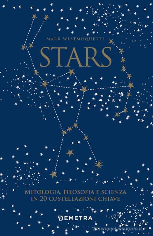 Stars. Mitologia, filosofia e scienza in 20 costellazioni chiave. Con 20 schede di Mark Westmoquette edito da Demetra