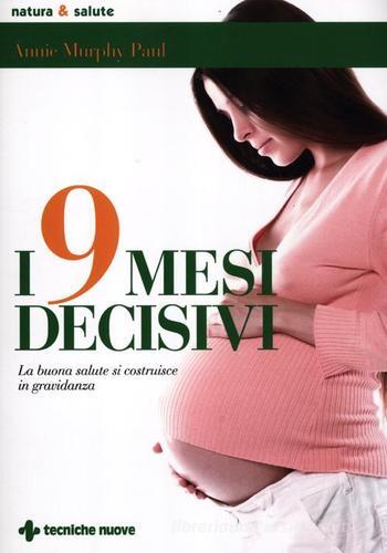 I 9 mesi decisivi. La buona salute si costruisce in gravidanza di Annie Murphy Paul edito da Tecniche Nuove