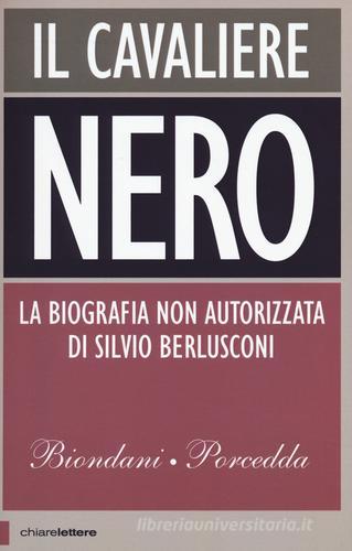 Il cavaliere nero. La biografia non autorizzata di Silvio Berlusconi di Paolo Biondani, Carlo Porcedda edito da Chiarelettere